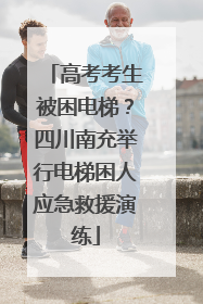 高考考生被困电梯？四川南充举行电梯困人应急救援演练